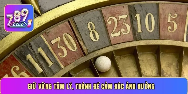 Giữ vững tâm lý, tránh để cảm xúc ảnh hưởng