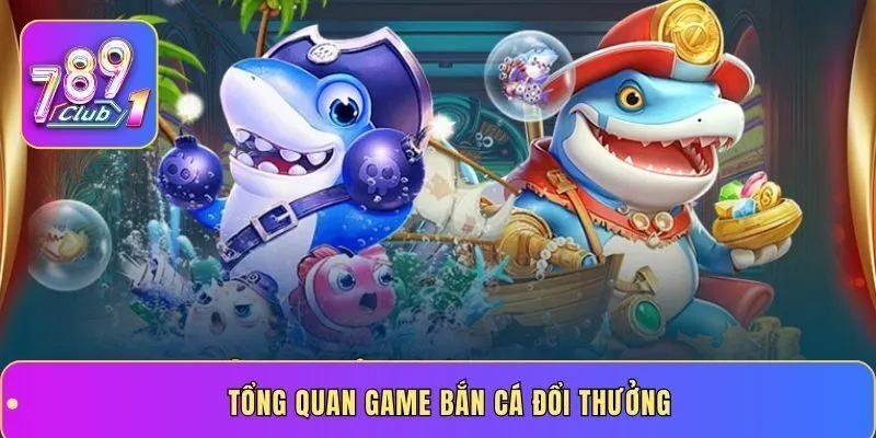 Tổng quan game bắn cá đổi thưởng